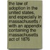 The Law Of Adoption In The United States, And Especially In Massachusetts / With An Appendix Containing The Massachusetts Act Of 1876
