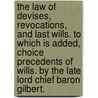 The Law Of Devises, Revocations, And Last Wills. To Which Is Added, Choice Precedents Of Wills. By The Late Lord Chief Baron Gilbert. door Onbekend