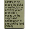 A Letter To His Grace The Duke Of Wellington In Answer To Lord Grenville's Essay On The Supposed Advantages Of The Sinking Fund (1828) door William Wyndham Grenville Grenville
