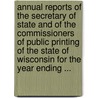 Annual Reports Of The Secretary Of State And Of The Commissioners Of Public Printing Of The State Of Wisconsin For The Year Ending ... door Wisconsin. Offi