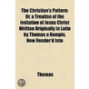 Christian's Pattern; Or, A Treatise Of The Imitation Of Jesus Christ Written Originally In Latin By Thomas A Kempis. Now Render'd Into by Randall Thomas