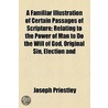 Familiar Illustration Of Certain Passages Of Scripture; Relating To The Power Of Man To Do The Will Of God, Original Sin, Election And door Joseph Priestley