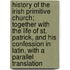History Of The Irish Primitive Church; Together With The Life Of St. Patrick, And His Confession In Latin, With A Parallel Translation