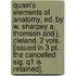 Quain's Elements Of Anatomy, Ed. By W. Sharpey A. Thomson And J. Cleland. 2 Vols. [Issued In 3 Pt. The Cancelled Sig. Q1 Is Retained].