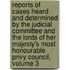 Reports Of Cases Heard And Determined By The Judicial Committee And The Lords Of Her Majesty's Most Honourable Privy Council, Volume 3
