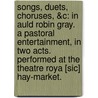 Songs, Duets, Choruses, &C: In Auld Robin Gray. A Pastoral Entertainment, In Two Acts. Performed At The Theatre Roya [Sic] Hay-Market. door Onbekend