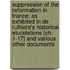 Suppression Of The Reformation In France; As Exhibited In De Rulhiere's Historical Elucidations [Ch. 1-17] And Various Other Documents