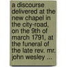 A Discourse Delivered At The New Chapel In The City-Road, On The 9th Of March 1791, At The Funeral Of The Late Rev. Mr. John Wesley ... door John Whitehead