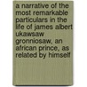 A Narrative Of The Most Remarkable Particulars In The Life Of James Albert Ukawsaw Gronniosaw, An African Prince, As Related By Himself door James Albert Ukawsaw Gronniosaw
