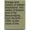 Lineage And History Of William Blackstone, First Settler Of Boston, And Of His Descendants, From His Birth -- 1595, To The Close Of The by John Wilford Blackstone