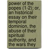 Power Of The Popes (1-2); Or, An Historical Essay On Their Temporal Dominion, The Abuse Of Their Spiritual Authority, And The Wars They door Pierre Claude Francois Daunou