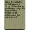 Renal Therapeutics; Including Also A Study Of The Etiology, Pathology, Diagnosis And Medical Treatment Of Diseases Of The Urinary Tract door Onbekend