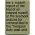 Rex V. Russell; Report Of The Trial Of Sir Edward Russell, At The Liverpool Assizes For Criminal Libel In The "Liverpool Daily Post And