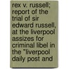 Rex V. Russell; Report Of The Trial Of Sir Edward Russell, At The Liverpool Assizes For Criminal Libel In The "Liverpool Daily Post And by Edward Russell