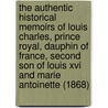 The Authentic Historical Memoirs Of Louis Charles, Prince Royal, Dauphin Of France, Second Son Of Louis Xvi And Marie Antoinette (1868) door Onbekend
