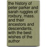 The History Of Peter Parker And Sarah Ruggles Of Roxbury, Mass. And Their Ancestors And Descendants, With The Best Wishes Of The Author door John William Linzee