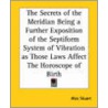 The Secrets Of The Meridian Being A Further Exposition Of The Septiform System Of Vibration As Those Laws Affect The Horoscope Of Birth by Alec Stuart
