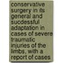 Conservative Surgery In Its General And Sucdessful Adaptation In Cases Of Severe Traumatic Injuries Of The Limbs, With A Report Of Cases