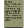 Dr. Ox's Experiment, And Other Stories, Tr. From The Fr. Of J. Verne [Followed By] The Fortieth French Ascent Of Mont Blanc, By P. Verne door Paul Verne