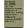 Interesting Anecdotes, Memoirs, Allegories, Essays, And Poetical Fragments; Tending To Amuse The Fancy, And Inculcate Morality, Volume 5 door Joseph Addison