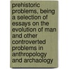 Prehistoric Problems, Being A Selection Of Essays On The Evolution Of Man And Other Controverted Problems In Anthropology And Archaology by Robert Munro