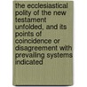 The Ecclesiastical Polity Of The New Testament Unfolded, And Its Points Of Coincidence Or Disagreement With Prevailing Systems Indicated door Onbekend