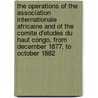 The Operations Of The Association Internationale Africaine And Of The Comite D'Etudes Du Haut Congo, From December 1877, To October 1882 door Ya Pamphlet Collection