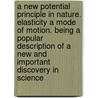 A New Potential Principle In Nature. Elasticity A Mode Of Motion. Being A Popular Description Of A New And Important Discovery In Science door Onbekend