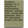 Academic Speaker; Or, A Selection Of Parliamentary Debates, Orations, Odes, Scenes And Speeches, From The Best Writers, Proper To Be Read door John Walker