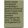 Green-House Companion; Comprising A General Course Of Green-House And Conservatory Practice Throughout The Year; A Natural Arrangement Of by John Claudius Loudon
