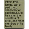 Letters From James, Earl Of Perth, Lord Chancellor Of Scotland,&C, To His Sister, The Countess Of Erroll, And Other Members Of His Family door James Drummond Perth