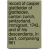Record Of Casper Glattfelder Of Glattfelden, Canton Zurich, Switzerland, Immigrant, 1743, And Of His Descendants, In Part, Comprising 861 door Noah Miller Glatfelter