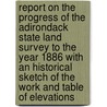 Report On The Progress Of The Adirondack State Land Survey To The Year 1886 With An Historical Sketch Of The Work And Table Of Elevations door Verplanck Colvin