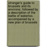 Stranger's Guide To Brussels And Its Environs; Followed By A Description Of The Battle Of Waterloo. Accompanied By A New Plan Of Brussels door Unknown Author
