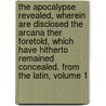 The Apocalypse Revealed, Wherein Are Disclosed The Arcana Ther Foretold, Which Have Hitherto Remained Concealed. From The Latin, Volume 1 door Emanuel Swedenborg