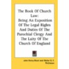 The Book Of Church Law: Being An Exposition Of The Legal Rights And Duties Of The Parochial Clergy And The Laity Of The Church Of England by Unknown
