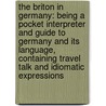The Briton In Germany: Being A Pocket Interpreter And Guide To Germany And Its Language, Containing Travel Talk And Idiomatic Expressions door D.J. Rees