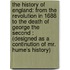 The History Of England: From The Revolution In 1688 To The Death Of George The Second : (Designed As A Continution Of Mr. Hume's History)