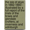 The Isle Of Skye In 1882-1883 - Illustrated By A Full Report Of The Trials Of The Braes And Glendale Crofters, At Inverness And Edinburgh by Sir Alexander MacKenzie