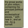 The Prose Works Of John Milton; Containing His Principal Political And Ecclesiastical Pieces, * With New Tr., And An Intr., By G. Burnett door John [Prose] Milton