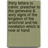 Thirty Letters To Calvin, Preacher To The Genevans & Sixty Signs Of The Kingdom Of The Antichrist And His Revelation Which Is Now At Hand door Michael Servetus