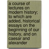 A Course Of Lectures On Modern History; To Which Are Added, Historical Essays On The Beginning Of Our History, And On Caesar And Alexander door Friedrich Von Schlegel