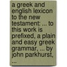 A Greek And English Lexicon To The New Testament: ... To This Work Is Prefixed, A Plain And Easy Greek Grammar, ... By John Parkhurst, ... door Onbekend