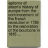 Epitome Of Alison's History Of Europe From The Commecement Of The French Revolution In 1789 To The Restoration Of The Bourbons In 1815 ...