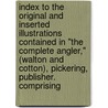 Index To The Original And Inserted Illustrations Contained In "The Complete Angler," (Walton And Cotton), Pickering, Publisher. Comprising door Izaak Walton
