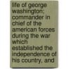 Life Of George Washington; Commander In Chief Of The American Forces During The War Which Established The Independence Of His Country, And door John Marshall