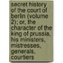 Secret History Of The Court Of Berlin (Volume 2); Or, The Character Of The King Of Prussia, His Ministers, Mistresses, Generals, Courtiers