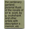 The Centenary Garland: Pictorial Illustr. Of The Novels Of Sir W. Scott, By G. Cruikshank And Other Artists With Description S Memoir, Etc by George Cruikshank
