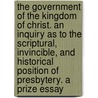 The Government Of The Kingdom Of Christ. An Inquiry As To The Scriptural, Invincible, And Historical Position Of Presbytery. A Prize Essay door James Moir Porteous