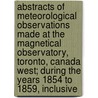 Abstracts Of Meteorological Observations Made At The Magnetical Observatory, Toronto, Canada West; During The Years 1854 To 1859, Inclusive door Toronto Mete Magnetical and Observatory